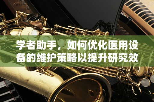 学者助手，如何优化医用设备的维护策略以提升研究效率？