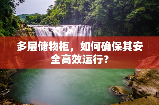 多层储物柜，如何确保其安全高效运行？