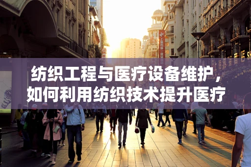 纺织工程与医疗设备维护，如何利用纺织技术提升医疗设备耐用性？