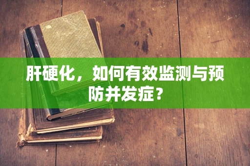 肝硬化，如何有效监测与预防并发症？