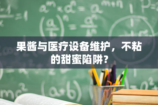 果酱与医疗设备维护，不粘的甜蜜陷阱？