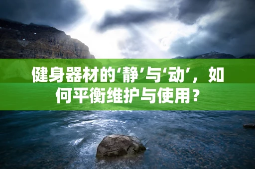 健身器材的‘静’与‘动’，如何平衡维护与使用？