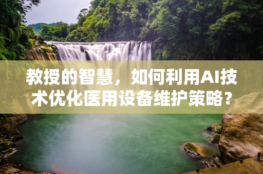 教授的智慧，如何利用AI技术优化医用设备维护策略？