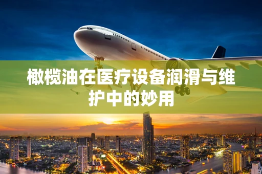 橄榄油在医疗设备润滑与维护中的妙用