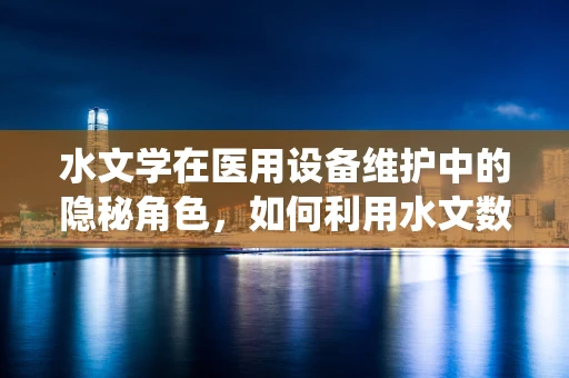水文学在医用设备维护中的隐秘角色，如何利用水文数据优化医院设备冷却系统？