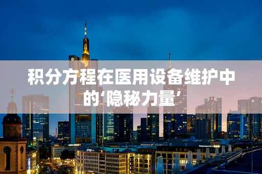 积分方程在医用设备维护中的‘隐秘力量’