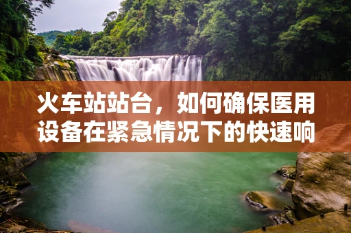 火车站站台，如何确保医用设备在紧急情况下的快速响应？