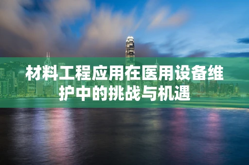 材料工程应用在医用设备维护中的挑战与机遇