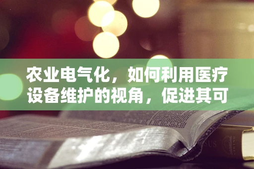 农业电气化，如何利用医疗设备维护的视角，促进其可持续发展？