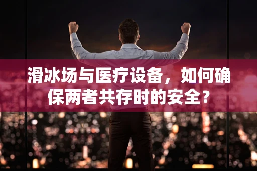 滑冰场与医疗设备，如何确保两者共存时的安全？