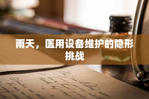 雨天，医用设备维护的隐形挑战