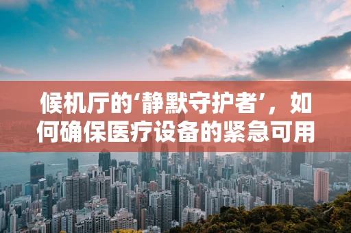 候机厅的‘静默守护者’，如何确保医疗设备的紧急可用性？