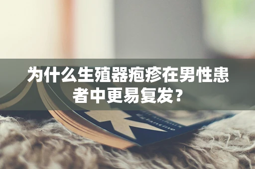为什么生殖器疱疹在男性患者中更易复发？