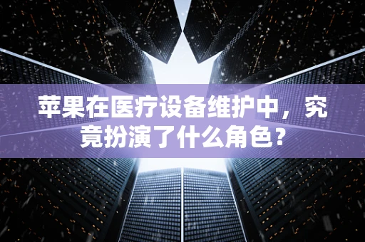 苹果在医疗设备维护中，究竟扮演了什么角色？