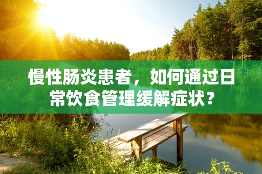 慢性肠炎患者，如何通过日常饮食管理缓解症状？