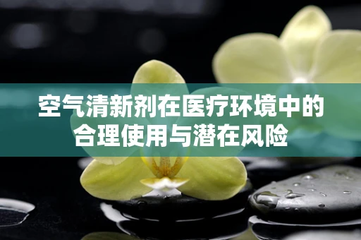 空气清新剂在医疗环境中的合理使用与潜在风险