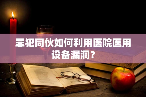 罪犯同伙如何利用医院医用设备漏洞？
