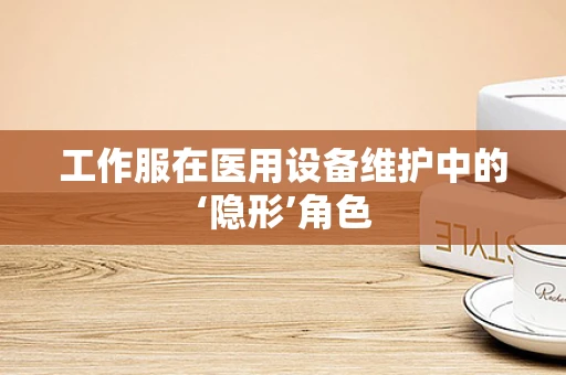 工作服在医用设备维护中的‘隐形’角色