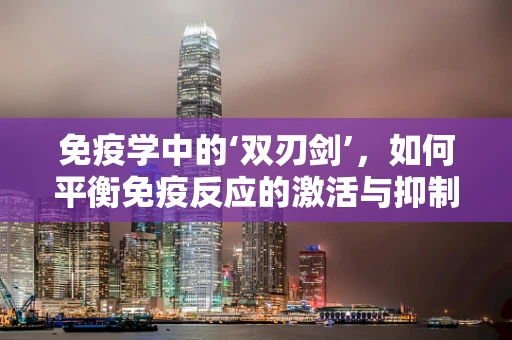 免疫学中的‘双刃剑’，如何平衡免疫反应的激活与抑制？