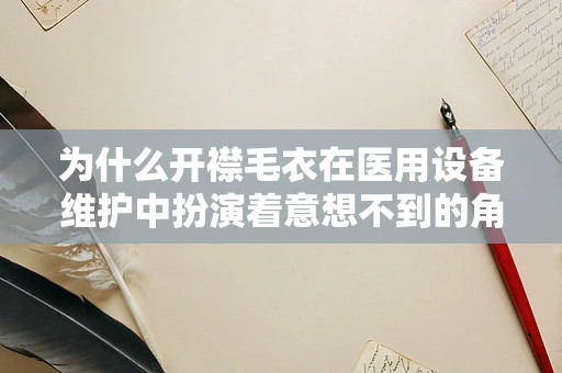 为什么开襟毛衣在医用设备维护中扮演着意想不到的角色？