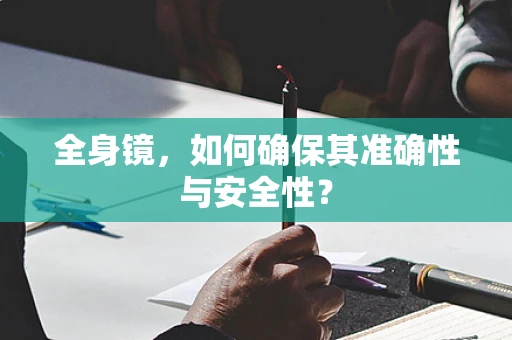 全身镜，如何确保其准确性与安全性？