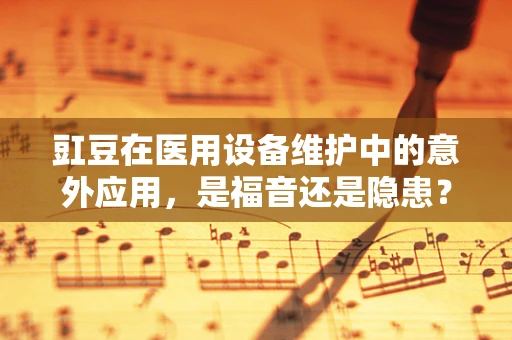 豇豆在医用设备维护中的意外应用，是福音还是隐患？