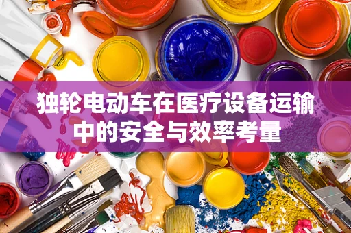 独轮电动车在医疗设备运输中的安全与效率考量