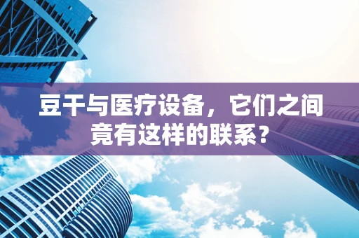 豆干与医疗设备，它们之间竟有这样的联系？
