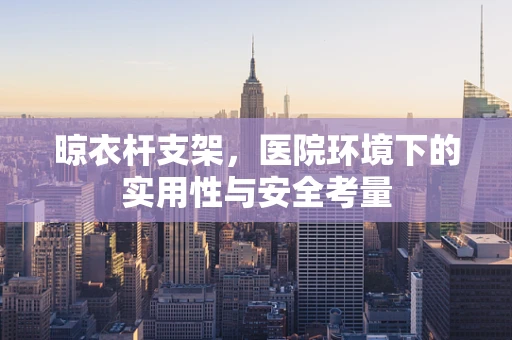 晾衣杆支架，医院环境下的实用性与安全考量