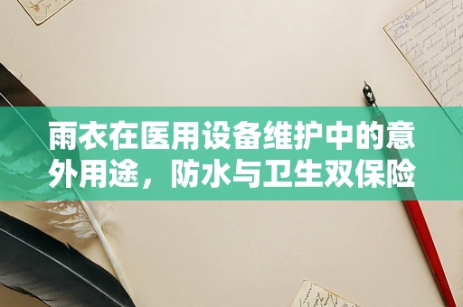雨衣在医用设备维护中的意外用途，防水与卫生双保险