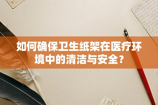 如何确保卫生纸架在医疗环境中的清洁与安全？