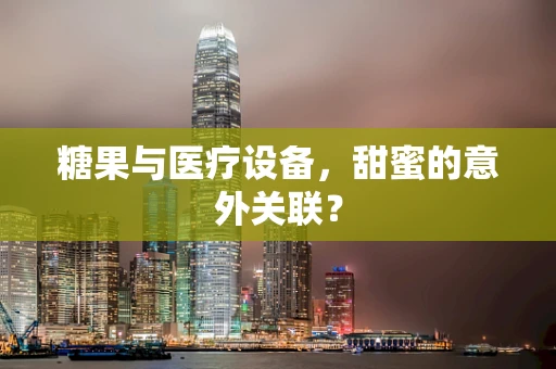糖果与医疗设备，甜蜜的意外关联？