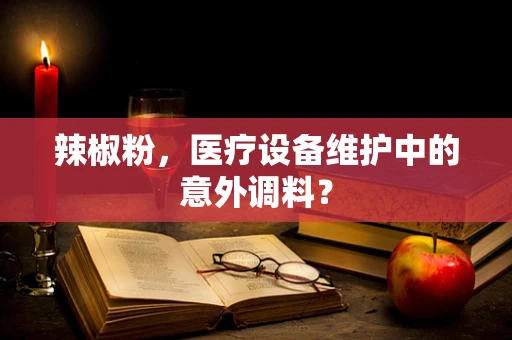 辣椒粉，医疗设备维护中的意外调料？