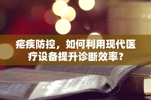疟疾防控，如何利用现代医疗设备提升诊断效率？