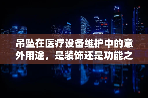 吊坠在医疗设备维护中的意外用途，是装饰还是功能之选？