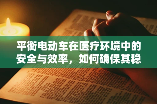 平衡电动车在医疗环境中的安全与效率，如何确保其稳定运行？