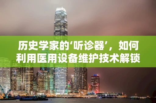 历史学家的‘听诊器’，如何利用医用设备维护技术解锁过去？