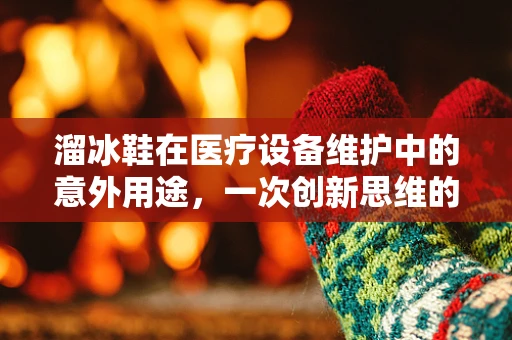 溜冰鞋在医疗设备维护中的意外用途，一次创新思维的启示