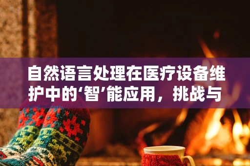 自然语言处理在医疗设备维护中的‘智’能应用，挑战与机遇？