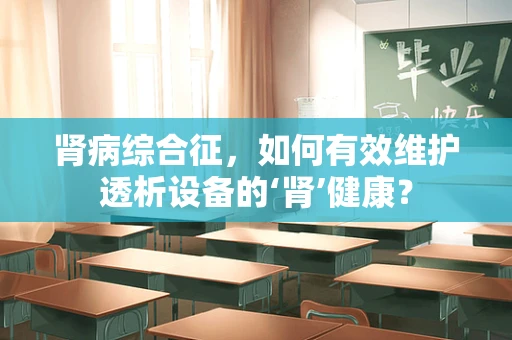 肾病综合征，如何有效维护透析设备的‘肾’健康？