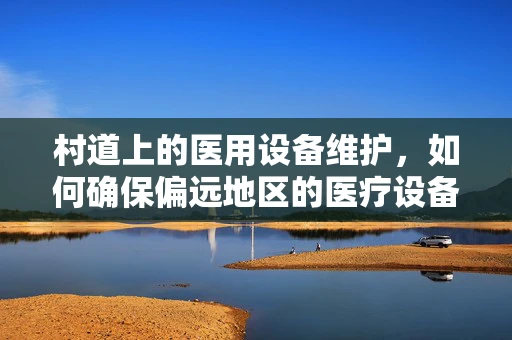 村道上的医用设备维护，如何确保偏远地区的医疗设备安全运行？