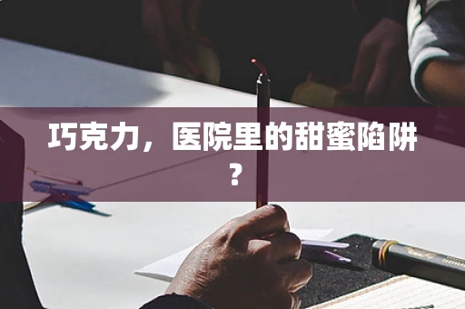 巧克力，医院里的甜蜜陷阱？