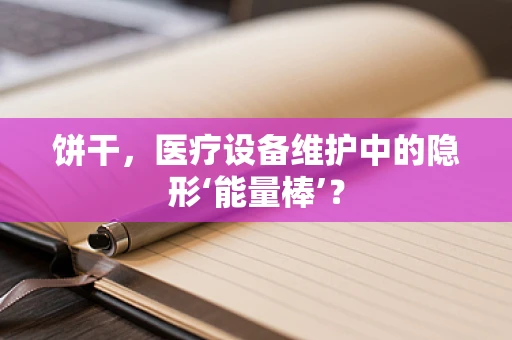 饼干，医疗设备维护中的隐形‘能量棒’？