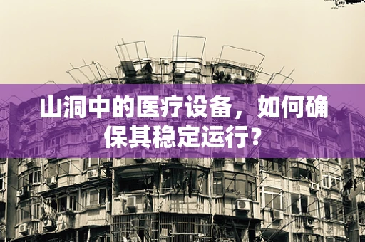 山洞中的医疗设备，如何确保其稳定运行？