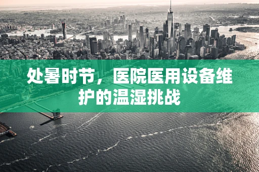 处暑时节，医院医用设备维护的温湿挑战