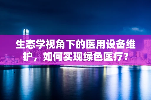 生态学视角下的医用设备维护，如何实现绿色医疗？