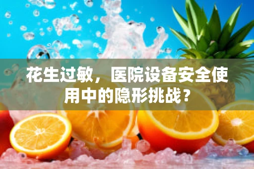 花生过敏，医院设备安全使用中的隐形挑战？