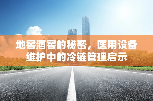 地窖酒窖的秘密，医用设备维护中的冷链管理启示