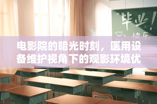 电影院的暗光时刻，医用设备维护视角下的观影环境优化