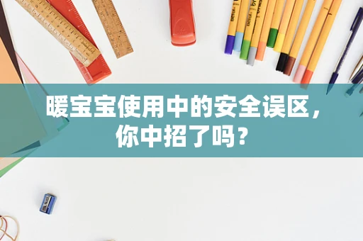 暖宝宝使用中的安全误区，你中招了吗？